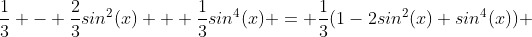 \frac{1}{3} - \frac{2}{3}sin^2(x) + \frac{1}{3}sin^4(x) = \frac{1}{3}(1-2sin^2(x)+sin^4(x)) 