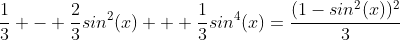 \frac{1}{3} - \frac{2}{3}sin^2(x) + \frac{1}{3}sin^4(x)=\frac{(1-sin^2(x))^2}{3}