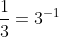 \frac{1}{3}=3^{-1}