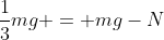 \frac{1}{3}mg = mg-N
