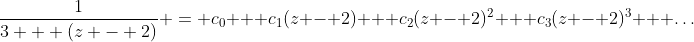 \frac{1}{3 + (z - 2)} = c_0 + c_1(z - 2) + c_2(z - 2)^2 + c_3(z - 2)^3 + \dots