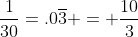 \frac{1}{30}=.0\overline{3} = \frac{10}{3}