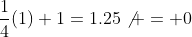 \frac{1}{4}(1)+1=1.25\not = 0