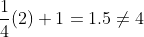 \frac{1}{4}(2)+1=1.5\not=4