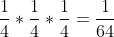 \frac{1}{4}*\frac{1}{4}*\frac{1}{4}=\frac{1}{64}