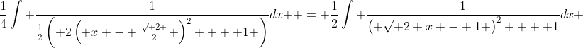 \frac{1}{4}\int {\frac{1}{{\frac{1}{2}\left( {2\left( {x - \frac{{\sqrt 2 }}{2}} \right)^2  + 1} \right)}}dx}  = \frac{1}{2}\int {\frac{1}{{\left( {\sqrt 2 x - 1} \right)^2  + 1}}dx} 