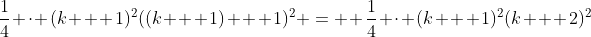 \frac{1}{4} \cdot (k + 1)^2((k + 1) + 1)^2 =  \frac{1}{4} \cdot (k + 1)^2(k + 2)^2