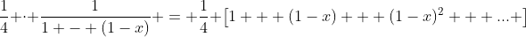 \frac{1}{4} \cdot \frac{1}{1 - (1-x)} = \frac{1}{4} \left[1 + (1-x) + (1-x)^2 + ... \right]