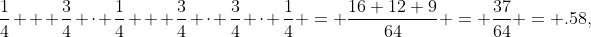 \frac{1}{4} + \frac{3}{4} \cdot \frac{1}{4} + \frac{3}{4} \cdot \frac{3}{4} \cdot \frac{1}{4} = \frac{16+12+9}{64} = \frac{37}{64} = .58,
