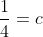 \frac{1}{4}=c