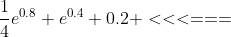 \frac{1}{4}e^{0.8}+e^{0.4}+0.2 <<<===