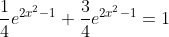 \frac{1}{4}e^{2x^2-1}+\frac{3}{4}e^{2x^2-1}=1