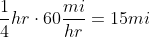 \frac{1}{4}hr\cdot60\frac{mi}{hr}=15mi