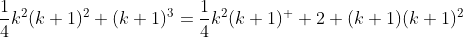 \frac{1}{4}k^2(k+1)^2+(k+1)^3=\frac{1}{4}k^2(k+1)^  2+(k+1)(k+1)^2