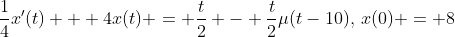 \frac{1}{4}x'(t) + 4x(t) = \frac{t}{2} - \frac{t}{2}\mu(t-10),\,x(0) = 8