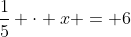 \frac{1}{5} \cdot x = 6