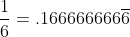 \frac{1}{6}=.166666666\overline{6}