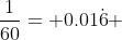 \frac{1}{60}= 0.01\dot{6} 