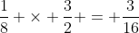 \frac{1}{8} \times \frac{3}{2} = \frac{3}{16}