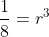 \frac{1}{8}=r^3