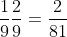 \frac{1}{9}\frac{2}{9}=\frac{2}{81}