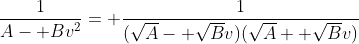 \frac{1}{A- Bv^2}= \frac{1}{(\sqrt{A}- \sqrt{B}v)(\sqrt{A}+ \sqrt{B}v)}