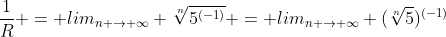 \frac{1}{R} = lim_{n \to \infty} \sqrt[n]{5^{(-1)}} = lim_{n \to \infty} (\sqrt[n]{5})^{(-1)}