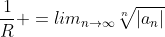 \frac{1}{R} =lim_{n\to\infty}\sqrt[n]{|a_n|}