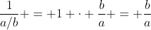 \frac{1}{a/b} = 1 \cdot \frac{b}{a} = \frac{b}{a}
