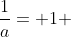 \frac{1}{a}= 1 