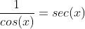 \frac{1}{cos(x)}=sec(x)