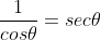 \frac{1}{cos\theta}=sec\theta