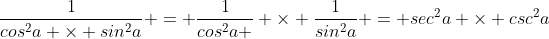 \frac{1}{cos^{2}a \times sin^{2}a} = \frac{1}{cos^{2}a } \times \frac{1}{sin^{2}a} = sec^{2}a \times csc^{2}a