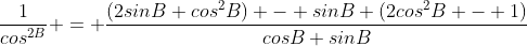 \frac{1}{cos^{2B}} = \frac{(2sinB cos^{2}B) - sinB (2cos^{2}B - 1)}{cosB sinB}