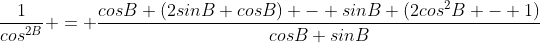\frac{1}{cos^{2B}} = \frac{cosB (2sinB cosB) - sinB (2cos^{2}B - 1)}{cosB sinB}
