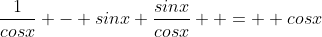 \frac{1}{cosx} - sinx \frac{sinx}{cosx}  =  cosx