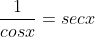\frac{1}{cosx}=secx