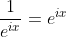 \frac{1}{e^{ix}}=e^{ix}