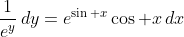 \frac{1}{e^y}\,dy=e^{\sin x}\cos x\,dx
