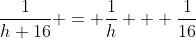 \frac{1}{h+16} = \frac{1}{h} + \frac{1}{16}