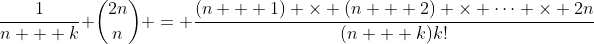 \frac{1}{n + k} \binom{2n}{n} = \frac{(n + 1) \times (n + 2) \times \cdots \times 2n}{(n + k)k!}