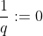 \frac{1}{q}:=0