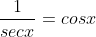 \frac{1}{secx}=cosx