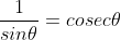 \frac{1}{sin\theta}=cosec\theta
