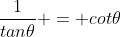 \frac{1}{tan\theta} = cot\theta