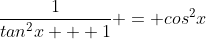 \frac{1}{tan^2x + 1} = cos^2x