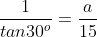 \frac{1}{tan30^o}=\frac{a}{15}