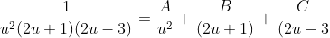 \frac{1}{u^2(2u+1)(2u-3)}=\frac{A}{u^2}+\frac{B}{(2u+1)}+\frac{C}{(2u-3}