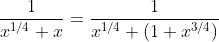 \frac{1}{x^{1/4}+x}=\frac{1}{x^{1/4} \left(1+x^{3/4}\right)}