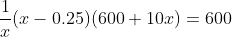 \frac{1}{x}(x-0.25)(600+10x)=600